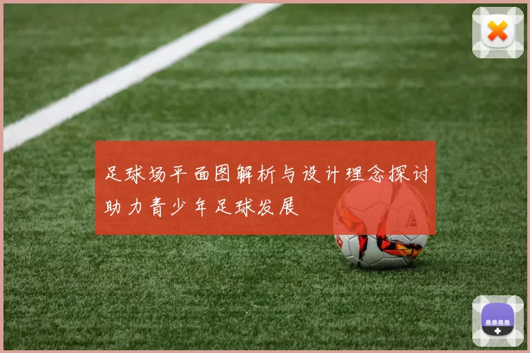 足球场平面图解析与设计理念探讨助力青少年足球发展