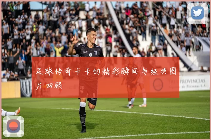 足球传奇卡卡的精彩瞬间与经典图片回顾